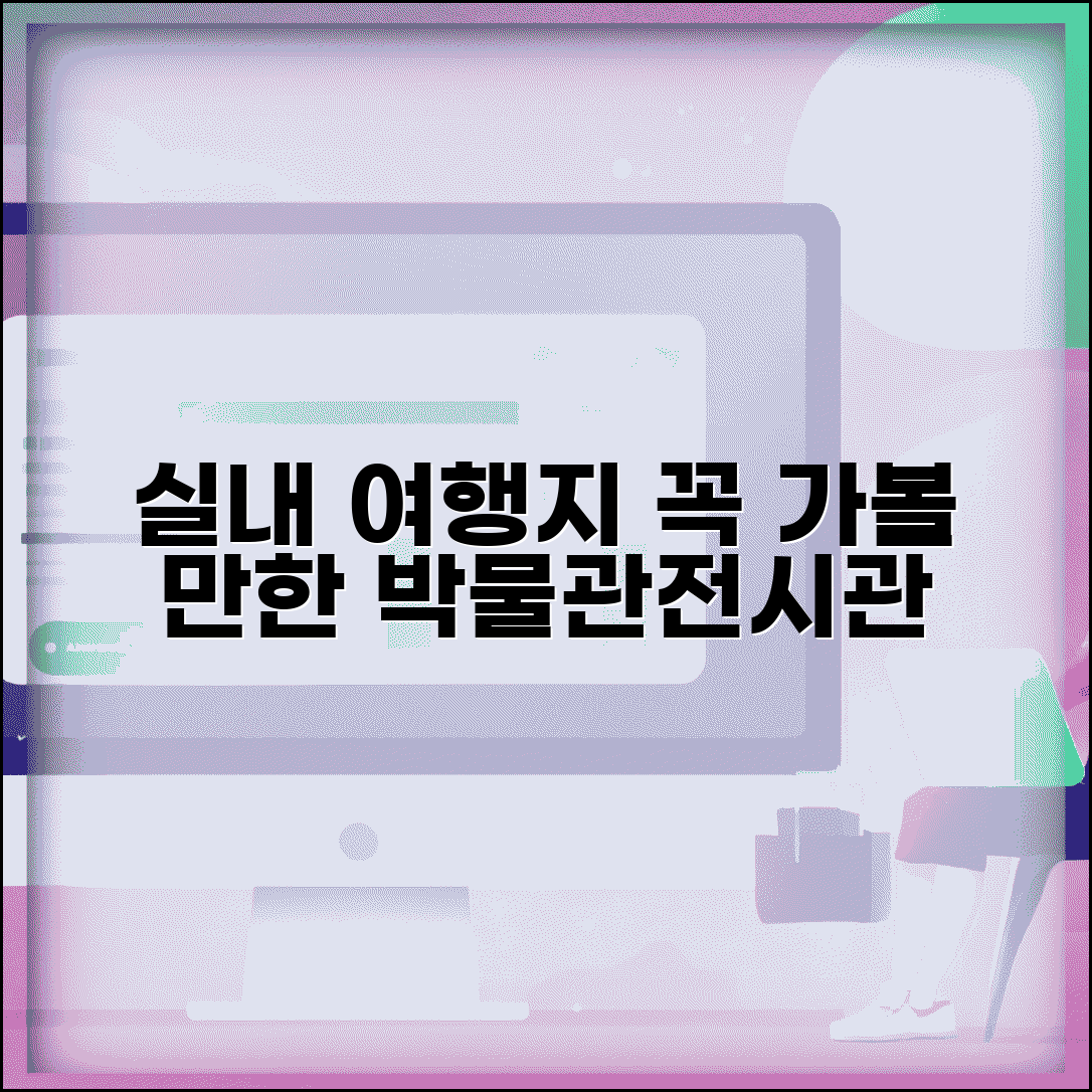 갈만한 곳 실내 박물관 전시관 | 실내 여행지와 문화 공간