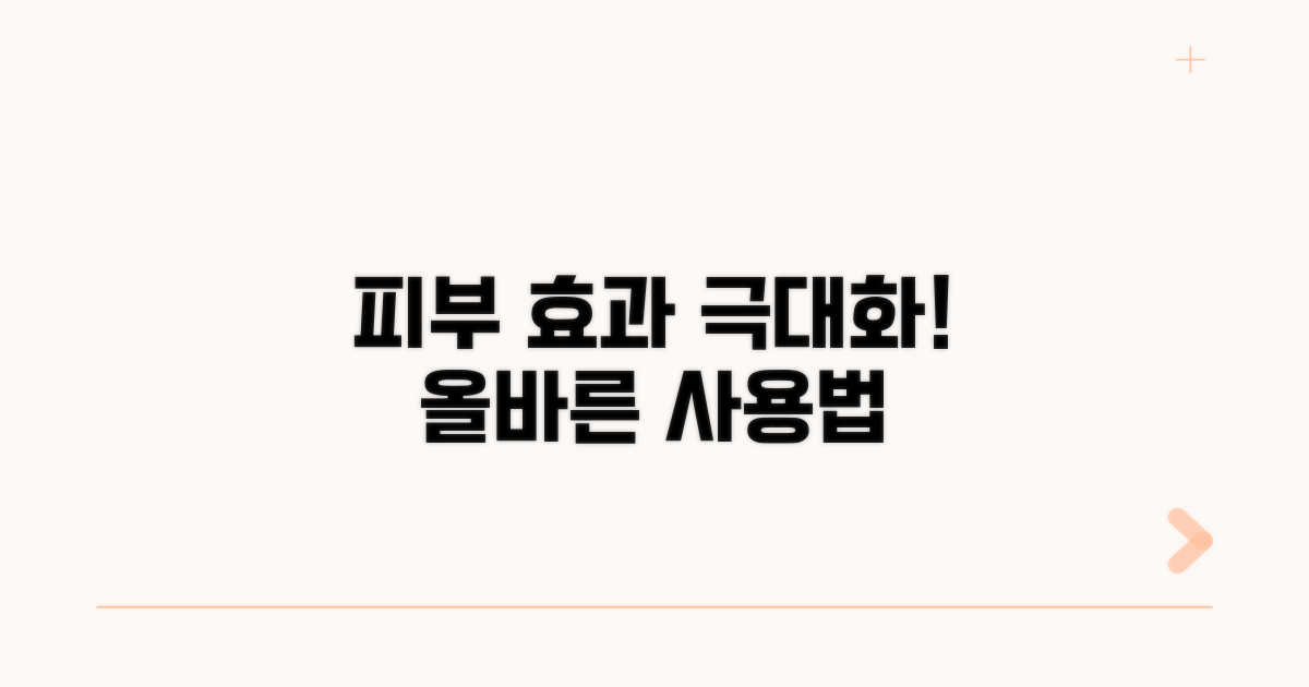 피부 효과 극대화! 올바른 사용법