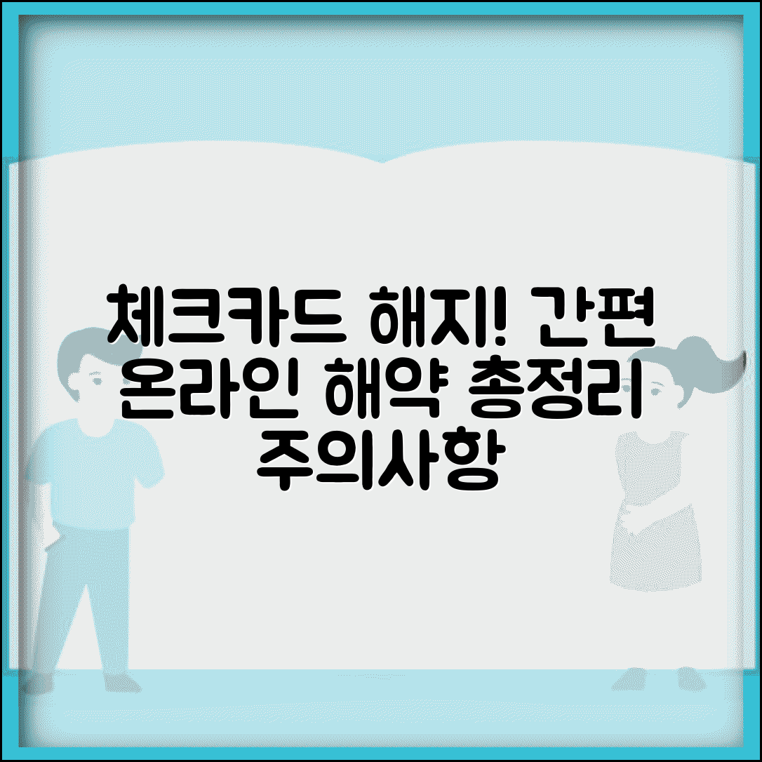 체크카드 해지 방법 | 온라인 해약 절차, 필요 서류, 주의사항 총정리
