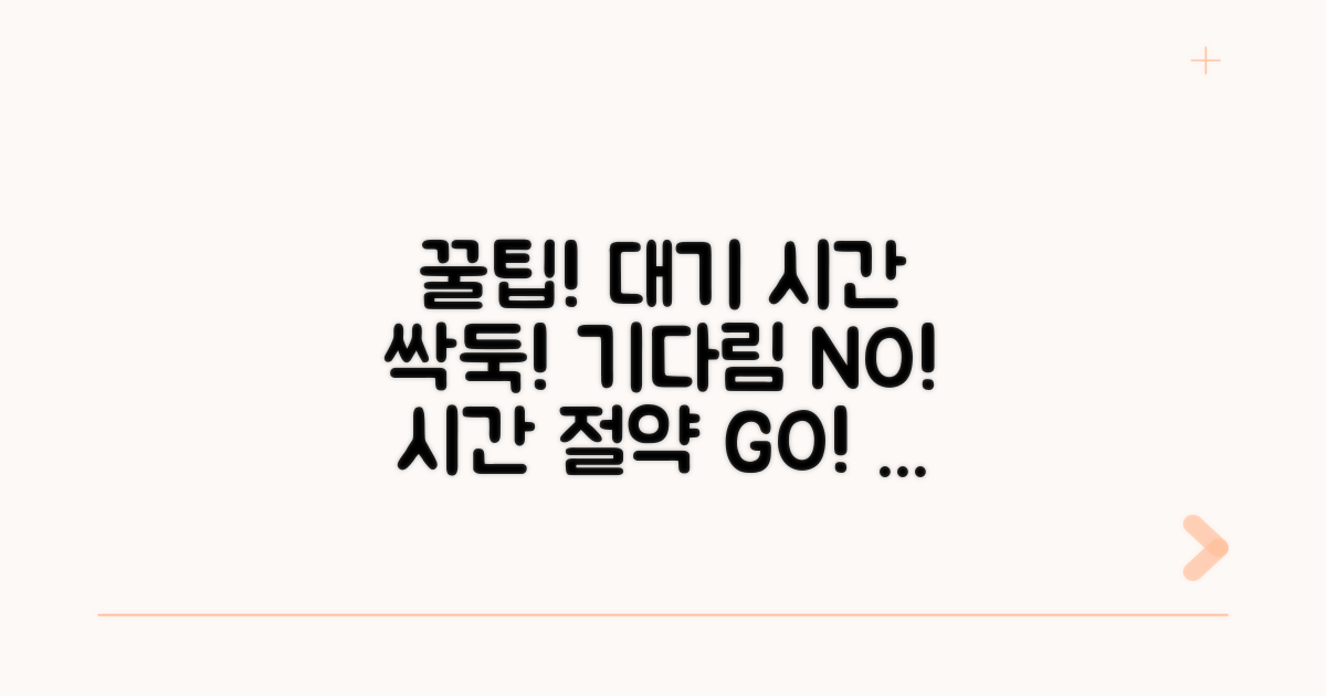 대기 시간 줄이는 꿀팁 대방출