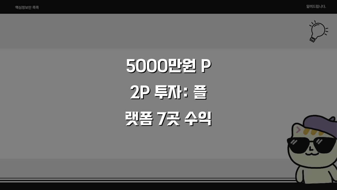 5000만원 P2P 투자: 플랫폼 7곳 수익률·위험도 비교 분석