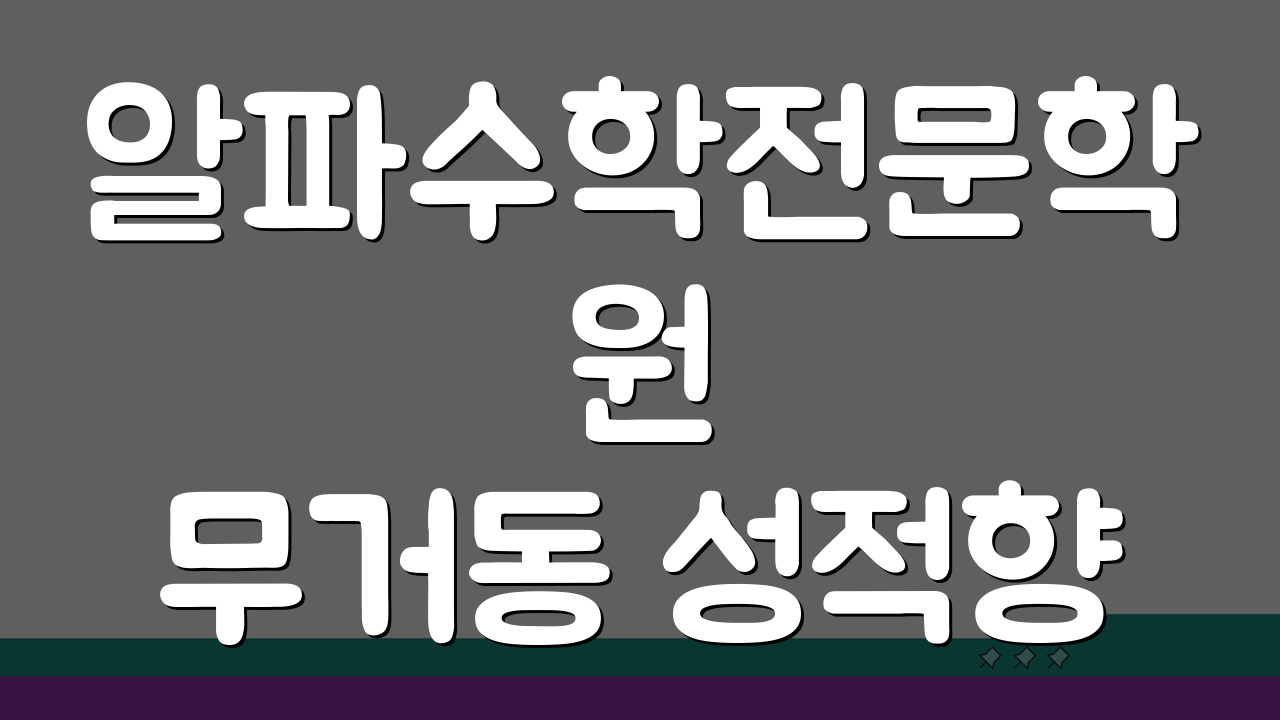 알파수학전문학원 무거동 성적향상 1:1 밀착케어, 성적 수직 상승 비결은?