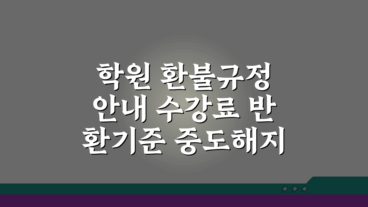 학원 환불규정 안내 수강료 반환기준 중도해지 환불금액 신청절차 총정리