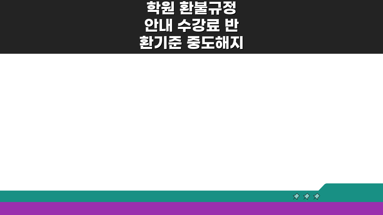 학원 환불규정 안내 수강료 반환기준 중도해지 환불금액 신청절차 총정리