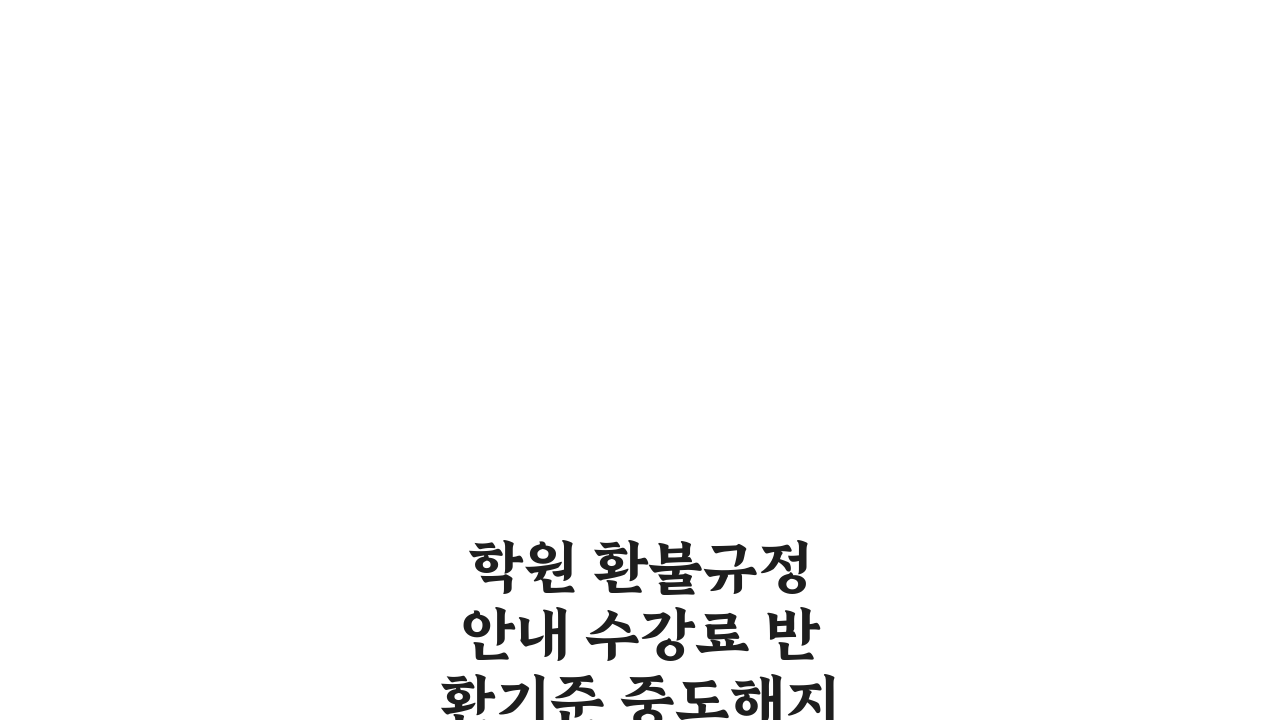 학원 환불규정 안내 수강료 반환기준 중도해지 환불금액 신청절차 총정리
