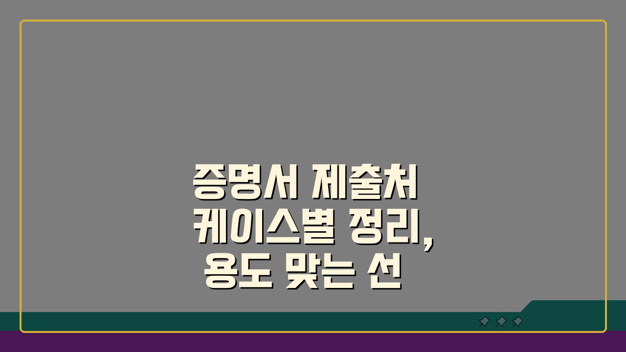 증명서 제출처 케이스별 정리, 용도 맞는 선택법으로 불필요 발급 줄이기