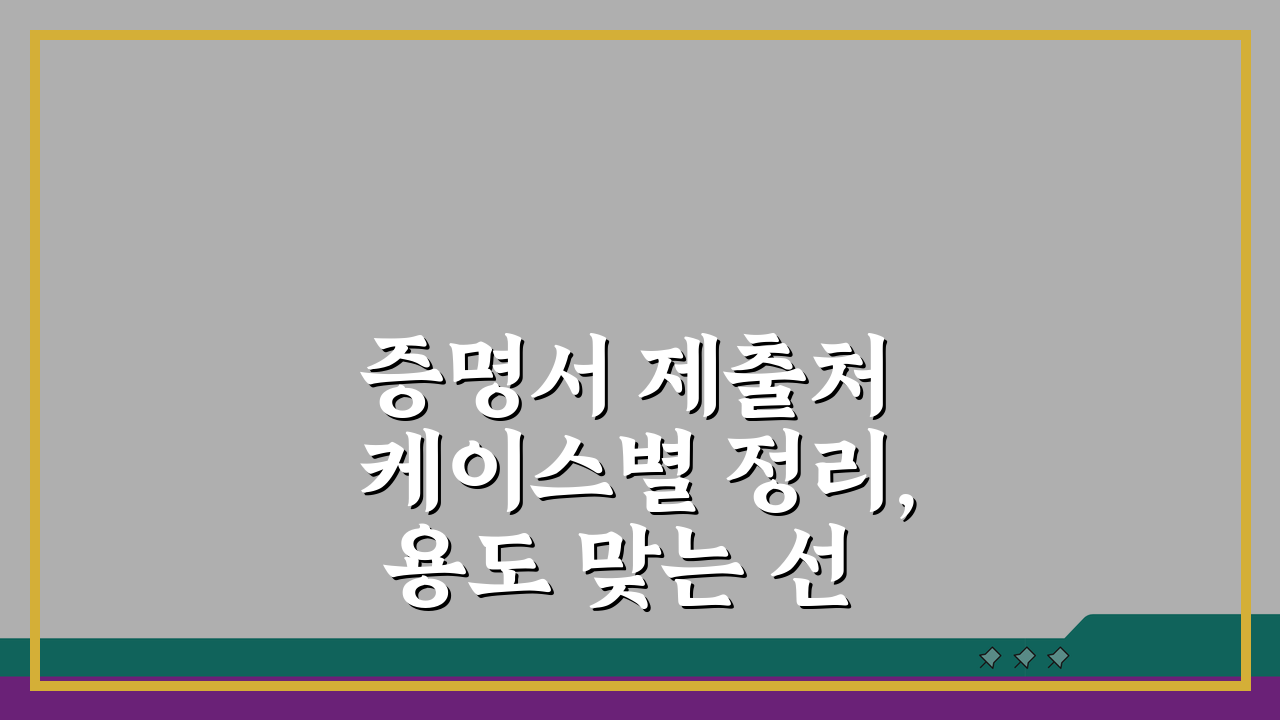 증명서 제출처 케이스별 정리, 용도 맞는 선택법으로 불필요 발급 줄이기