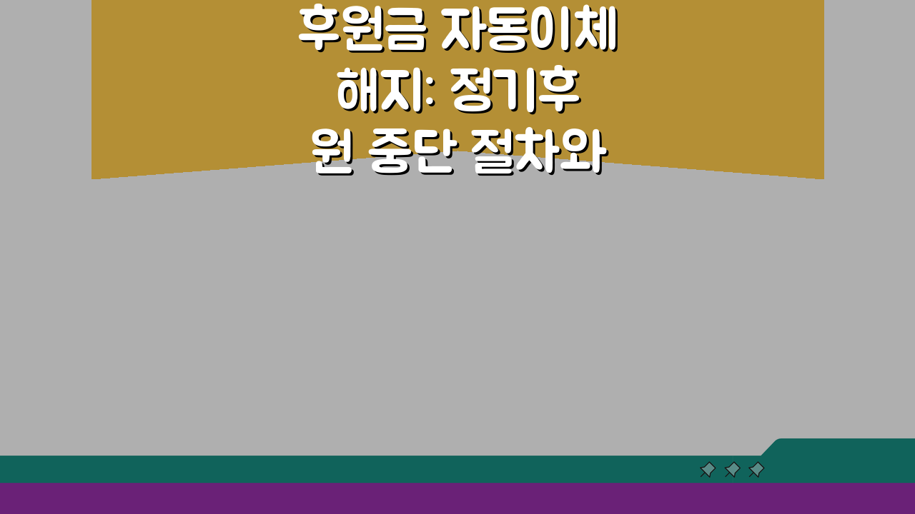 후원금 자동이체 해지: 정기후원 중단 절차와 유의점 A to Z