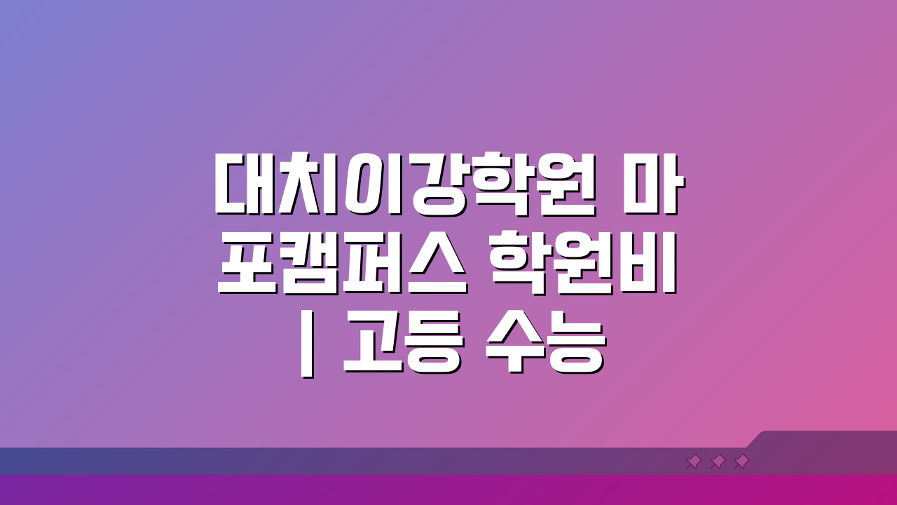 대치이강학원 마포캠퍼스 학원비 | 고등 수능 내신 특별반 월별 수강료, 궁금한 모든 것!