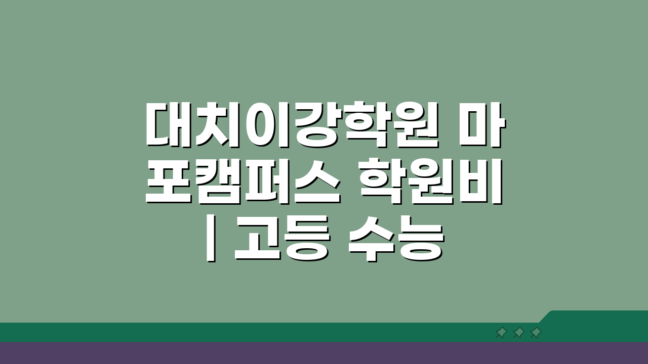 대치이강학원 마포캠퍼스 학원비 | 고등 수능 내신 특별반 월별 수강료, 궁금한 모든 것!