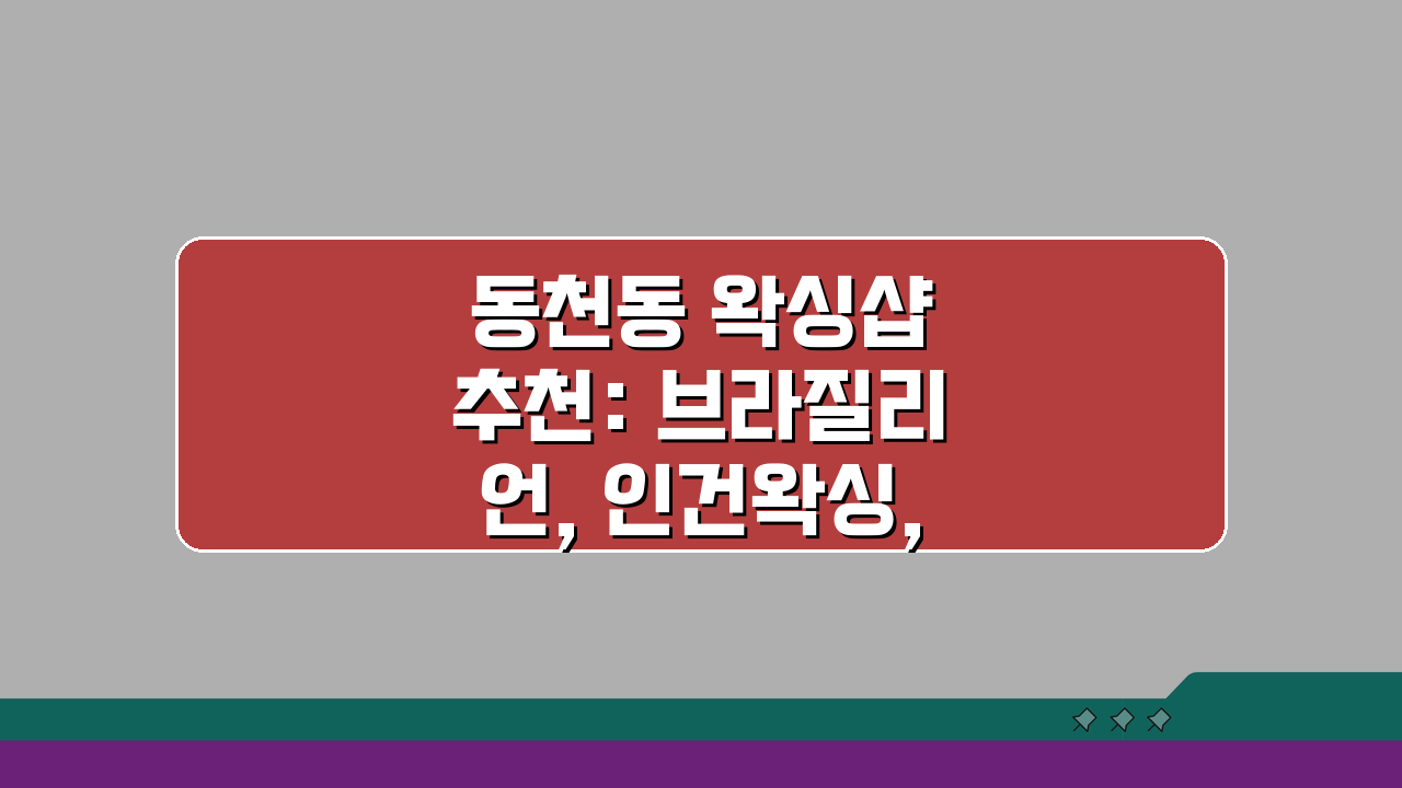 동천동 왁싱샵 추천: 브라질리언, 인건왁싱, 바디케어 A to Z