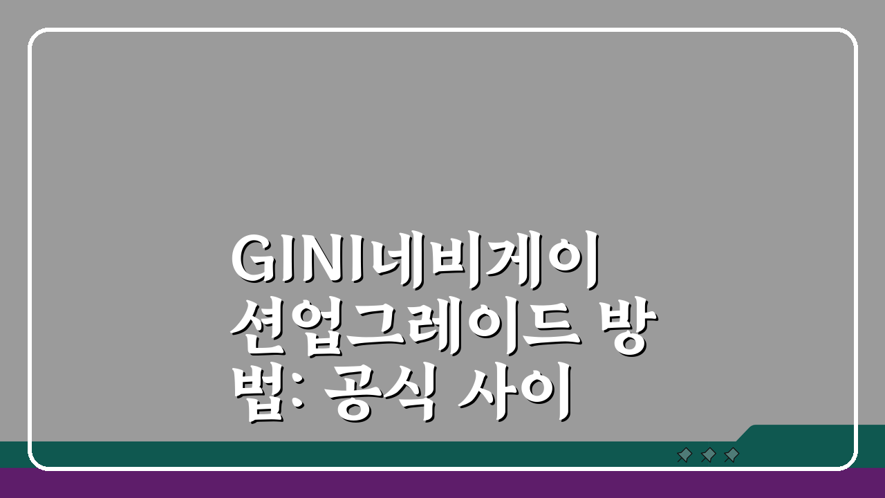 GINI네비게이션업그레이드 방법: 공식 사이트 & 앱 활용 꿀팁