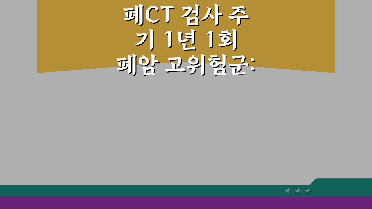 폐CT 검사 주기 1년 1회 폐암 고위험군: 흡연자 검진 필수 체크리스트