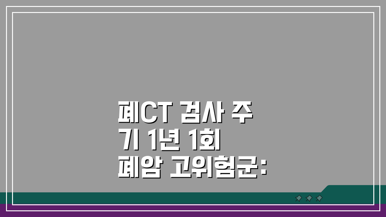 폐CT 검사 주기 1년 1회 폐암 고위험군: 흡연자 검진 필수 체크리스트